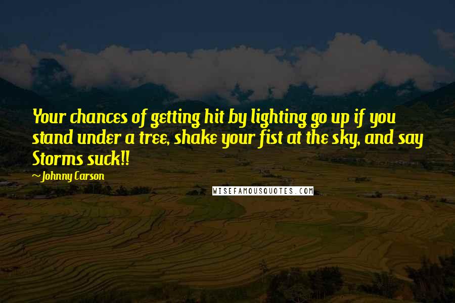 Johnny Carson Quotes: Your chances of getting hit by lighting go up if you stand under a tree, shake your fist at the sky, and say Storms suck!!