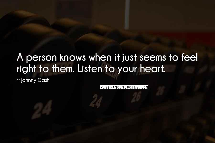 Johnny Cash Quotes: A person knows when it just seems to feel right to them. Listen to your heart.