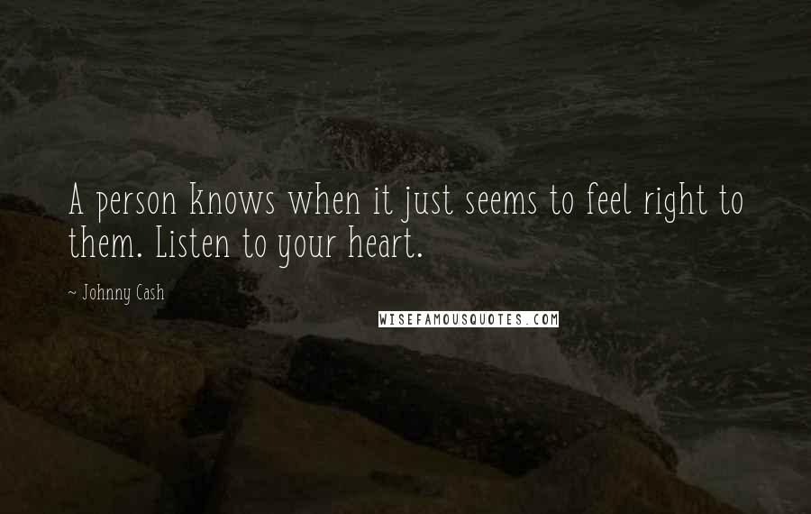 Johnny Cash Quotes: A person knows when it just seems to feel right to them. Listen to your heart.