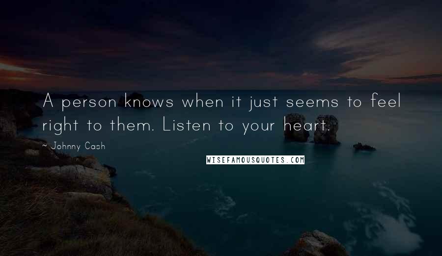 Johnny Cash Quotes: A person knows when it just seems to feel right to them. Listen to your heart.