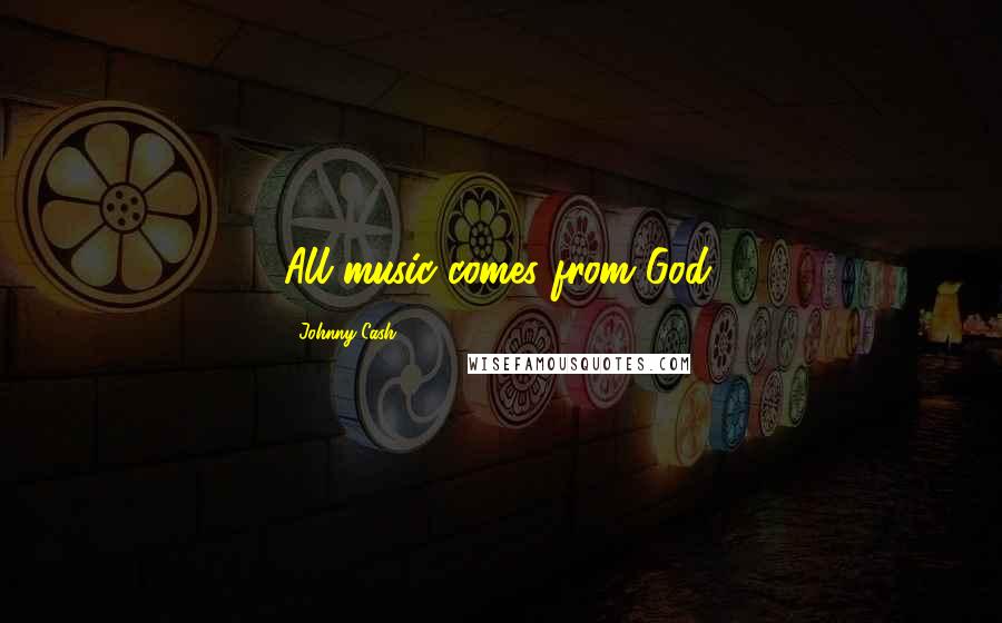 Johnny Cash Quotes: All music comes from God.