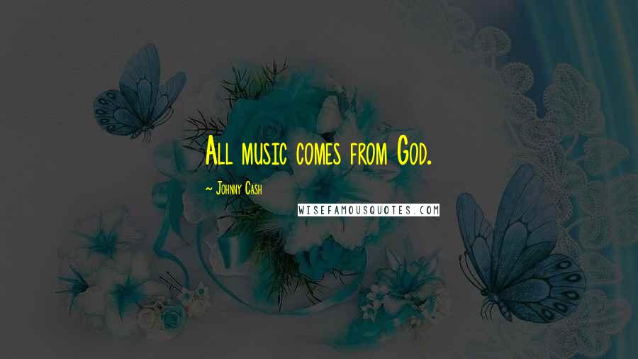 Johnny Cash Quotes: All music comes from God.