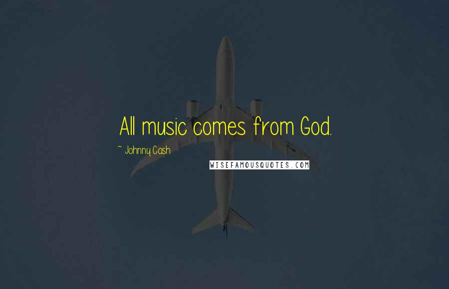 Johnny Cash Quotes: All music comes from God.