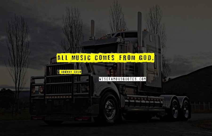 Johnny Cash Quotes: All music comes from God.