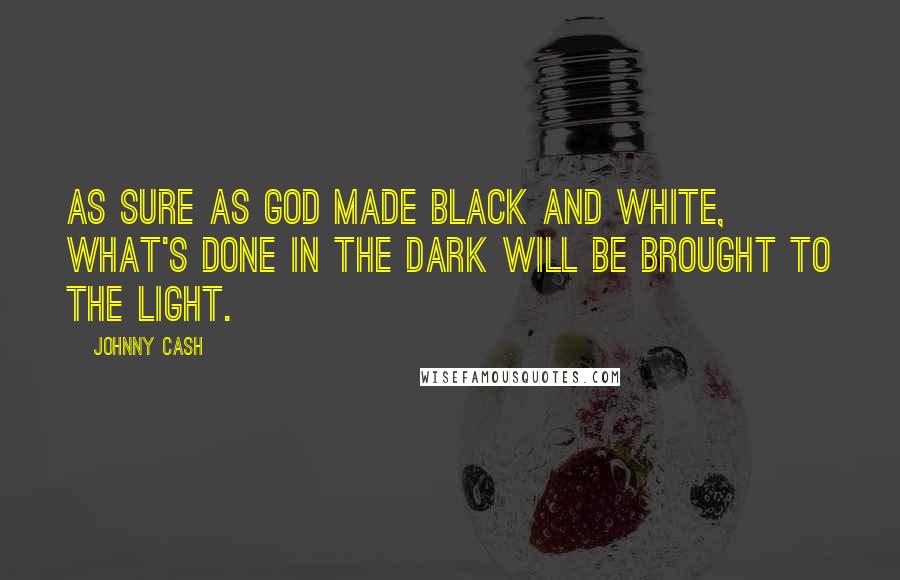 Johnny Cash Quotes: As sure as God made black and white, what's done in the dark will be brought to the light.