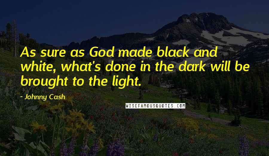 Johnny Cash Quotes: As sure as God made black and white, what's done in the dark will be brought to the light.