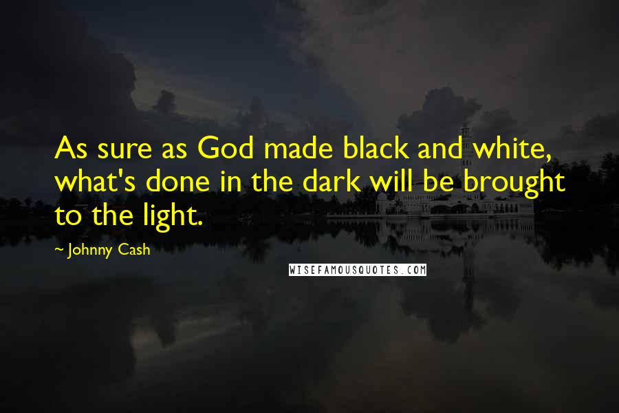 Johnny Cash Quotes: As sure as God made black and white, what's done in the dark will be brought to the light.