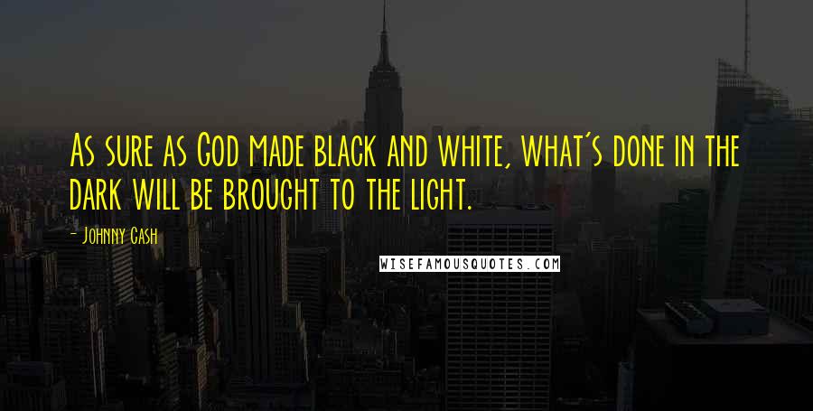 Johnny Cash Quotes: As sure as God made black and white, what's done in the dark will be brought to the light.