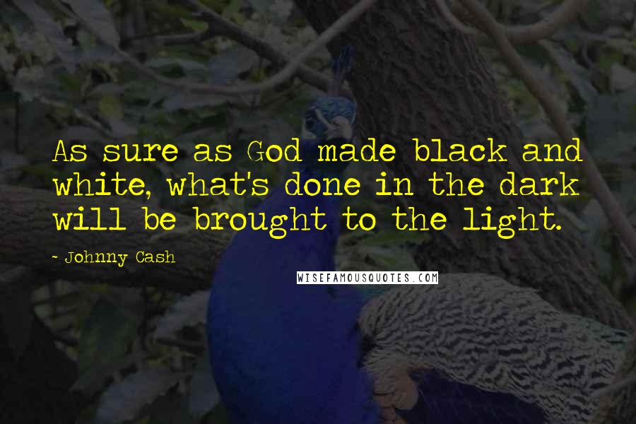Johnny Cash Quotes: As sure as God made black and white, what's done in the dark will be brought to the light.