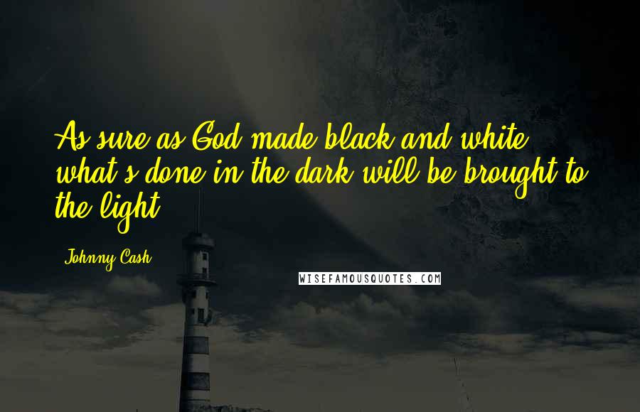 Johnny Cash Quotes: As sure as God made black and white, what's done in the dark will be brought to the light.