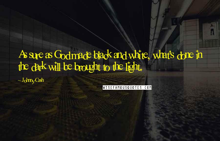 Johnny Cash Quotes: As sure as God made black and white, what's done in the dark will be brought to the light.