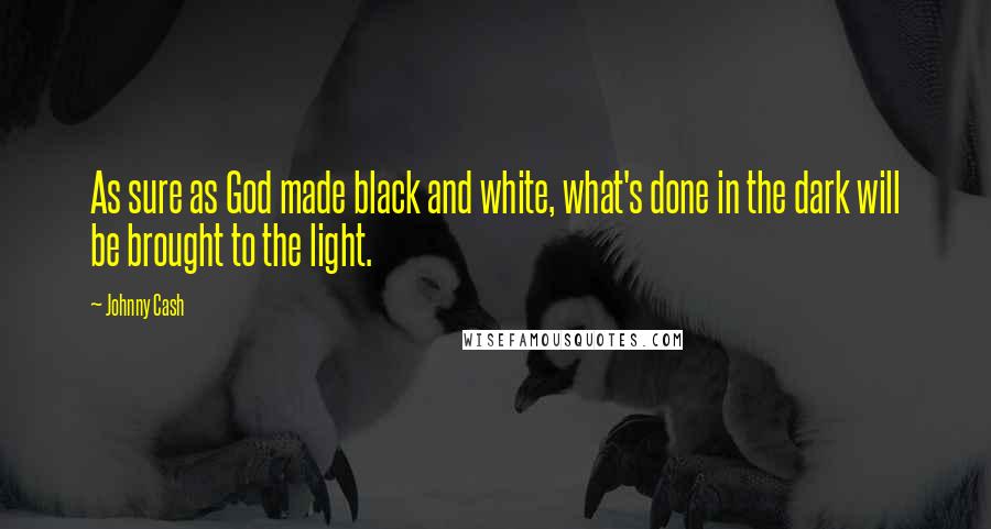 Johnny Cash Quotes: As sure as God made black and white, what's done in the dark will be brought to the light.