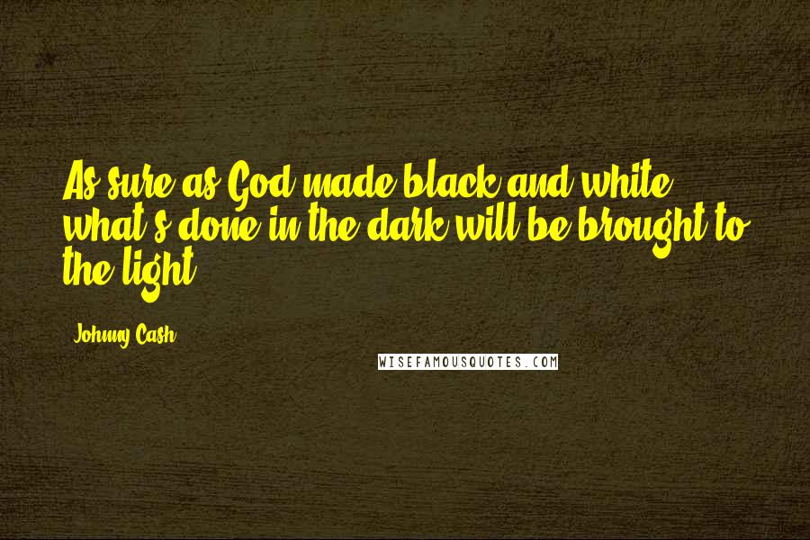 Johnny Cash Quotes: As sure as God made black and white, what's done in the dark will be brought to the light.