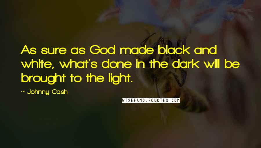 Johnny Cash Quotes: As sure as God made black and white, what's done in the dark will be brought to the light.