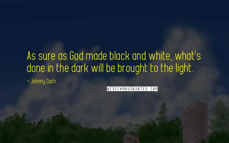 Johnny Cash Quotes: As sure as God made black and white, what's done in the dark will be brought to the light.