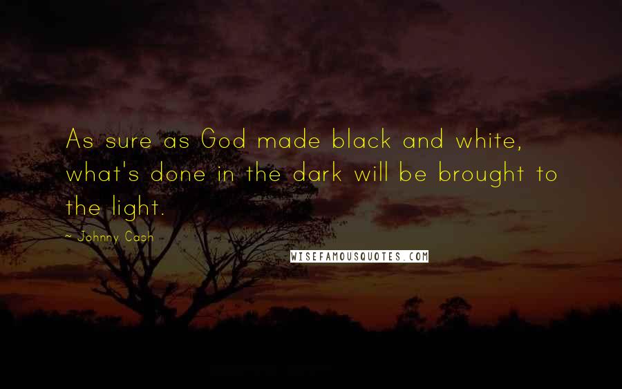 Johnny Cash Quotes: As sure as God made black and white, what's done in the dark will be brought to the light.