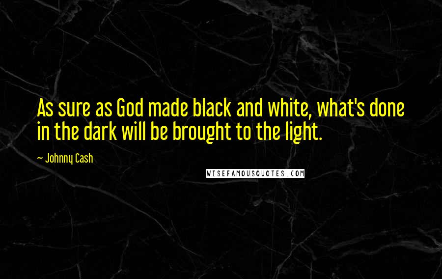 Johnny Cash Quotes: As sure as God made black and white, what's done in the dark will be brought to the light.