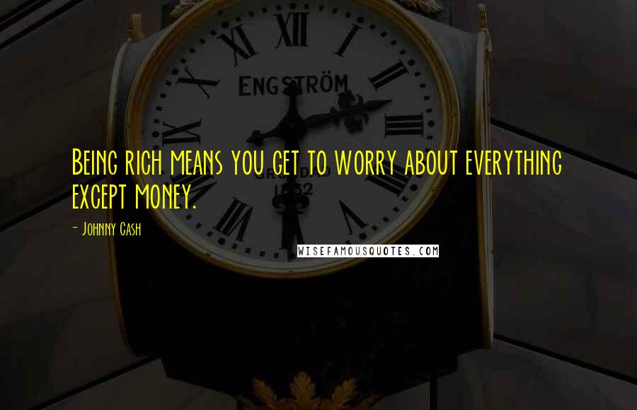 Johnny Cash Quotes: Being rich means you get to worry about everything except money.