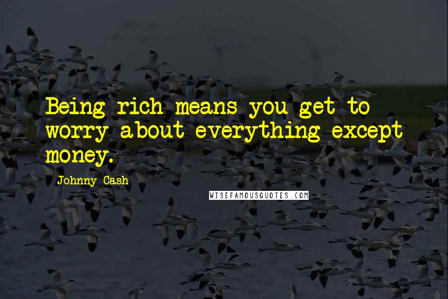 Johnny Cash Quotes: Being rich means you get to worry about everything except money.