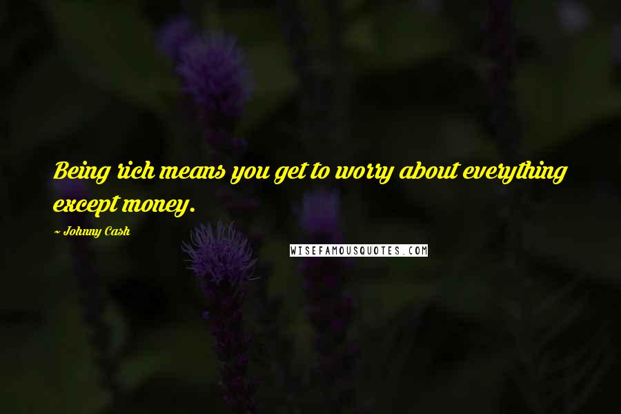 Johnny Cash Quotes: Being rich means you get to worry about everything except money.