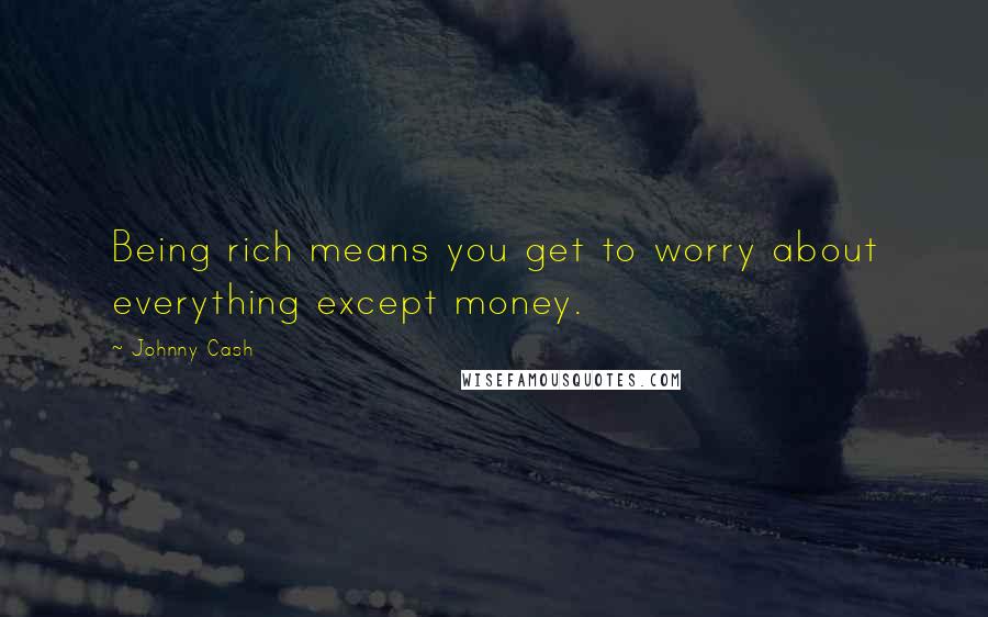 Johnny Cash Quotes: Being rich means you get to worry about everything except money.