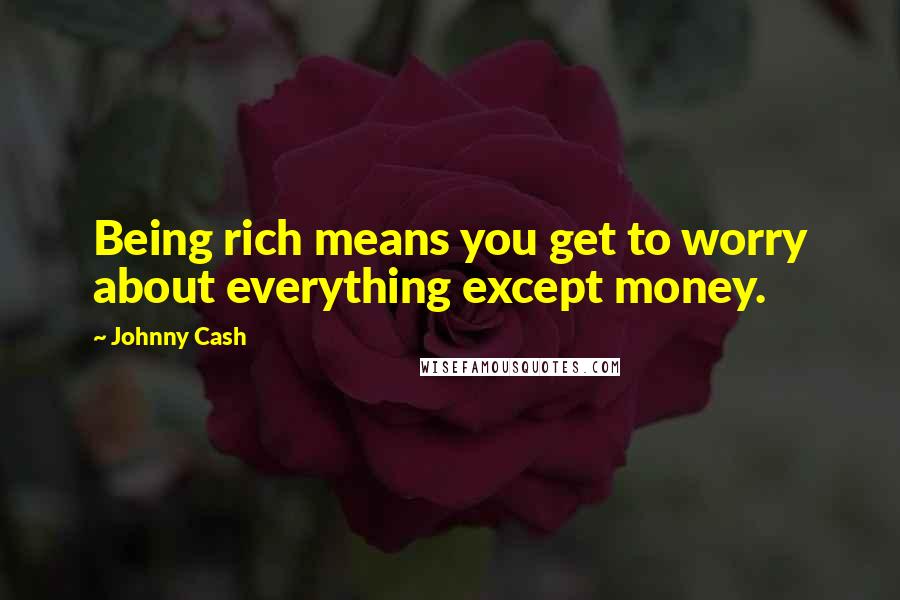 Johnny Cash Quotes: Being rich means you get to worry about everything except money.