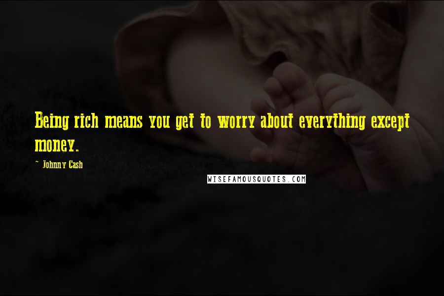 Johnny Cash Quotes: Being rich means you get to worry about everything except money.