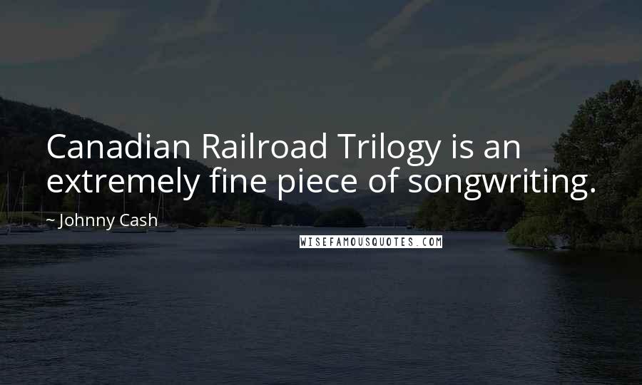 Johnny Cash Quotes: Canadian Railroad Trilogy is an extremely fine piece of songwriting.