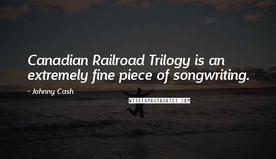 Johnny Cash Quotes: Canadian Railroad Trilogy is an extremely fine piece of songwriting.