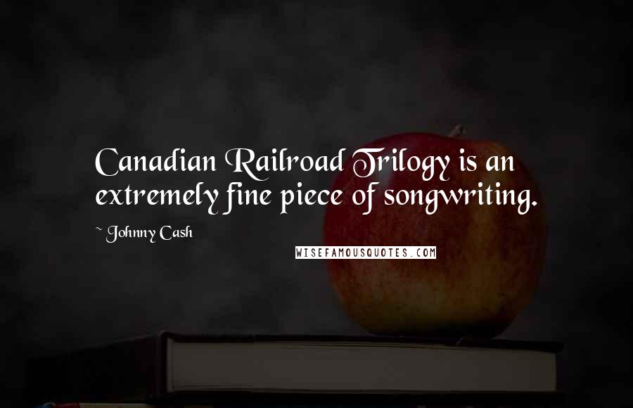 Johnny Cash Quotes: Canadian Railroad Trilogy is an extremely fine piece of songwriting.