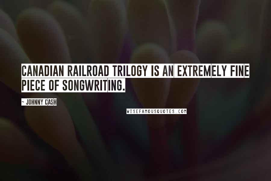 Johnny Cash Quotes: Canadian Railroad Trilogy is an extremely fine piece of songwriting.