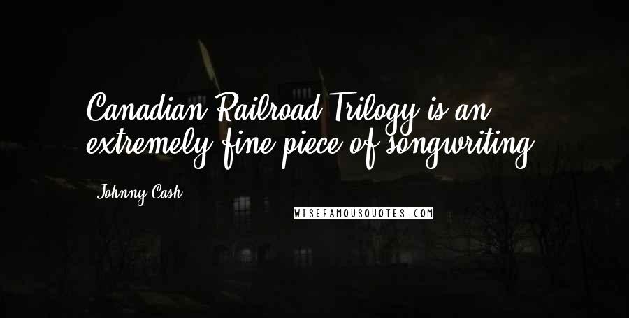 Johnny Cash Quotes: Canadian Railroad Trilogy is an extremely fine piece of songwriting.
