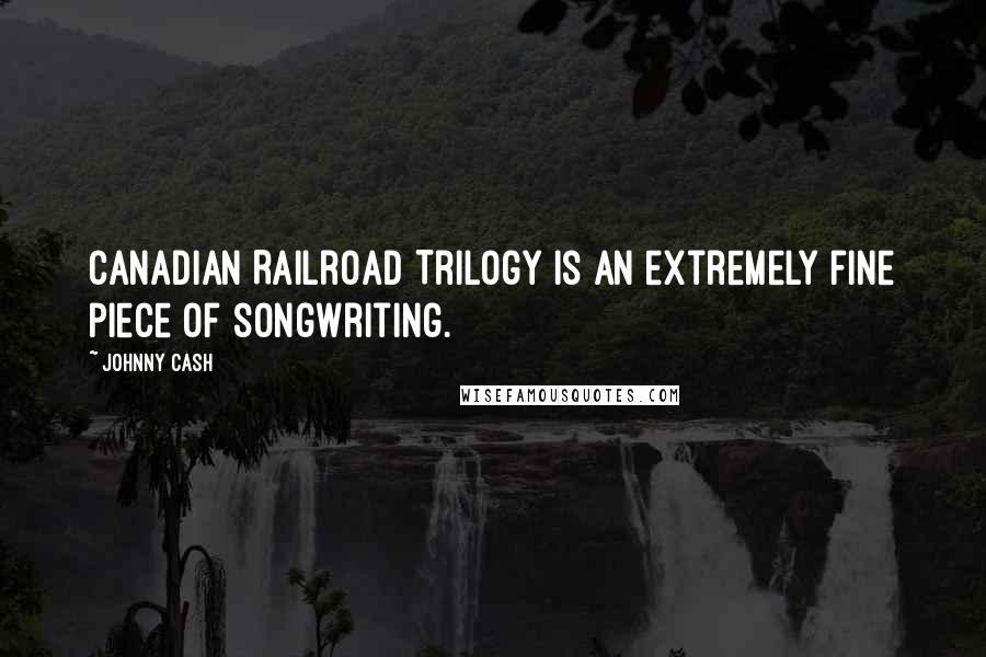 Johnny Cash Quotes: Canadian Railroad Trilogy is an extremely fine piece of songwriting.