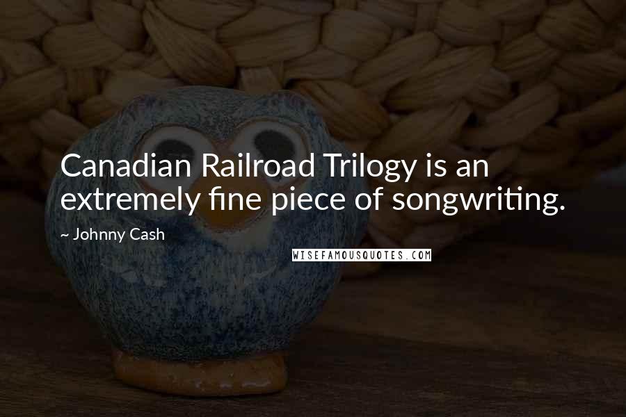 Johnny Cash Quotes: Canadian Railroad Trilogy is an extremely fine piece of songwriting.