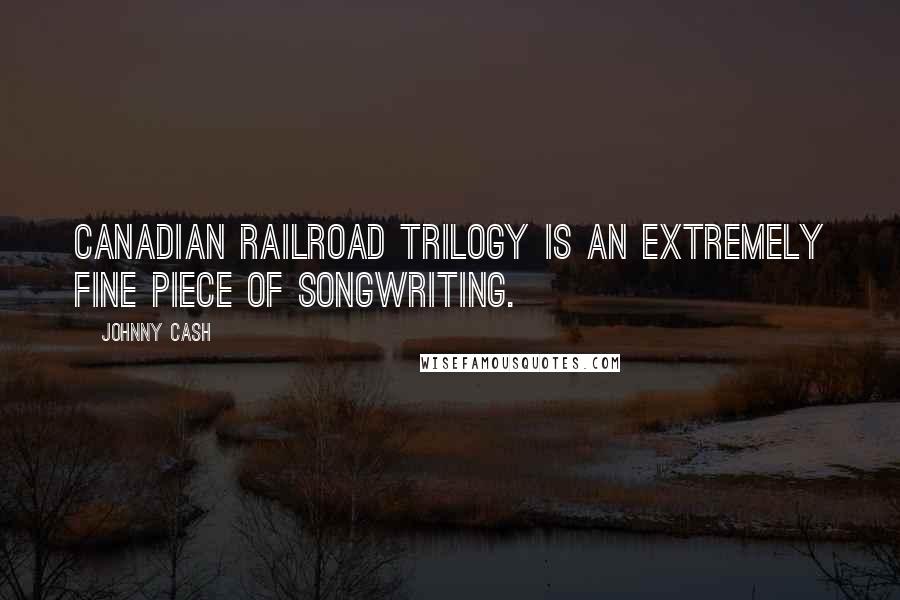 Johnny Cash Quotes: Canadian Railroad Trilogy is an extremely fine piece of songwriting.