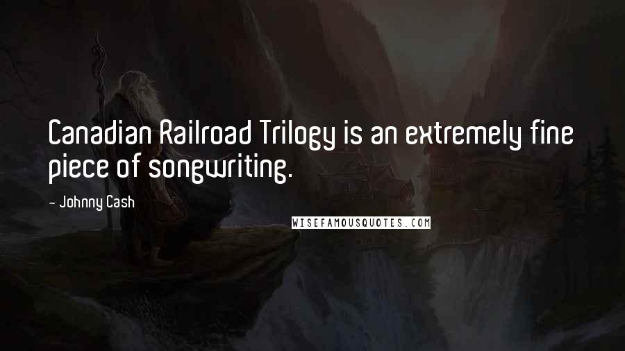 Johnny Cash Quotes: Canadian Railroad Trilogy is an extremely fine piece of songwriting.