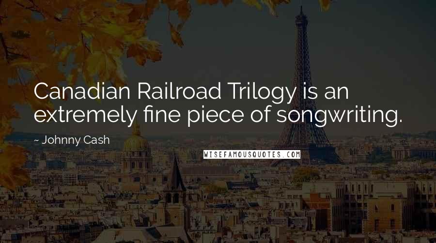 Johnny Cash Quotes: Canadian Railroad Trilogy is an extremely fine piece of songwriting.