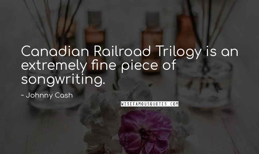 Johnny Cash Quotes: Canadian Railroad Trilogy is an extremely fine piece of songwriting.