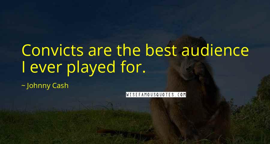 Johnny Cash Quotes: Convicts are the best audience I ever played for.