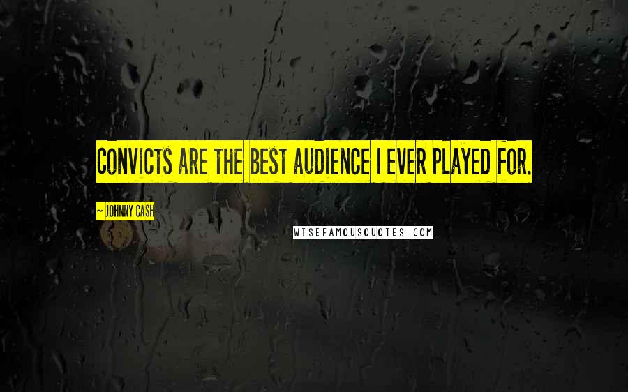 Johnny Cash Quotes: Convicts are the best audience I ever played for.