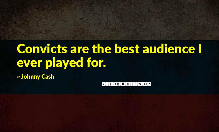 Johnny Cash Quotes: Convicts are the best audience I ever played for.