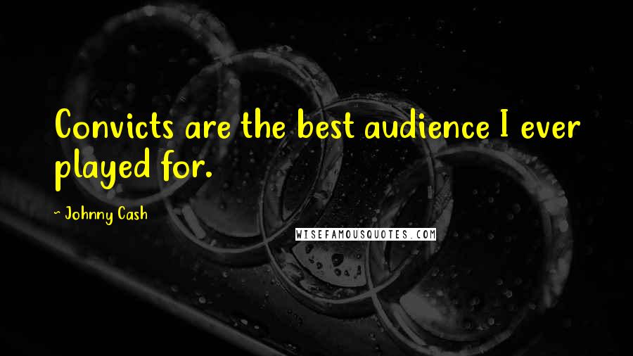 Johnny Cash Quotes: Convicts are the best audience I ever played for.