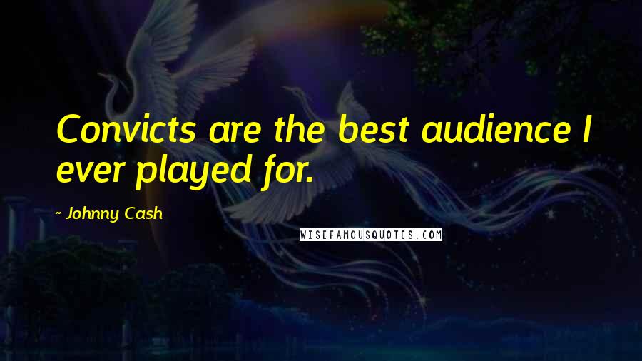 Johnny Cash Quotes: Convicts are the best audience I ever played for.
