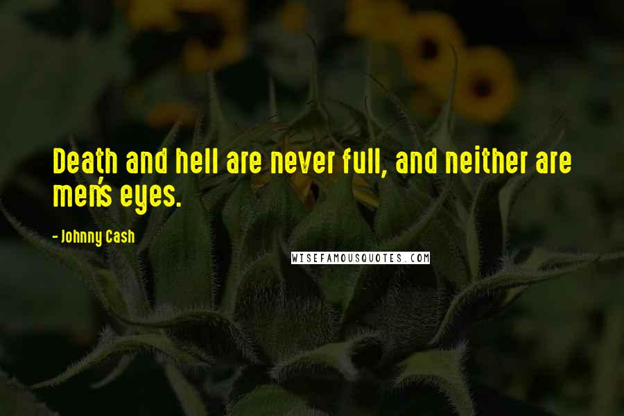 Johnny Cash Quotes: Death and hell are never full, and neither are men's eyes.