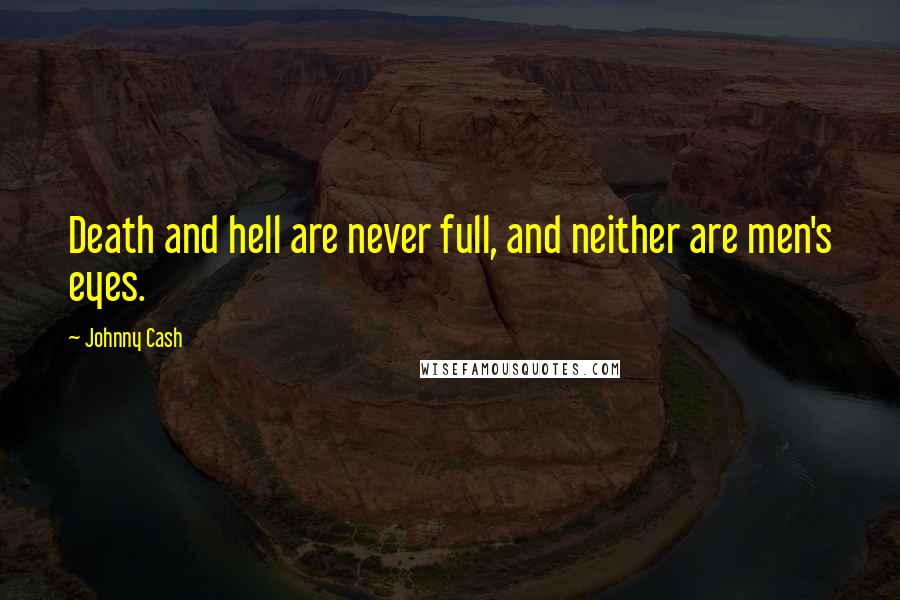 Johnny Cash Quotes: Death and hell are never full, and neither are men's eyes.