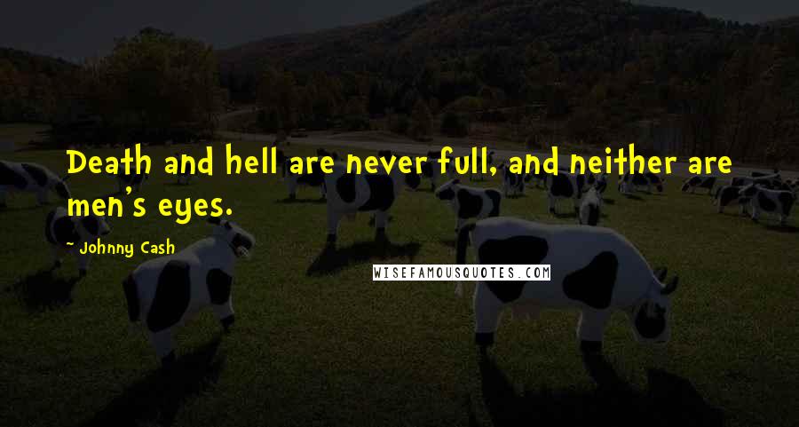 Johnny Cash Quotes: Death and hell are never full, and neither are men's eyes.