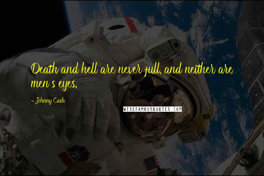 Johnny Cash Quotes: Death and hell are never full, and neither are men's eyes.