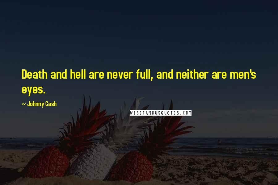 Johnny Cash Quotes: Death and hell are never full, and neither are men's eyes.