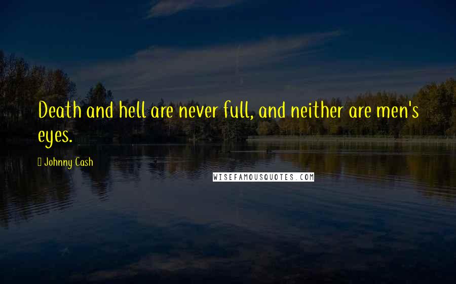 Johnny Cash Quotes: Death and hell are never full, and neither are men's eyes.