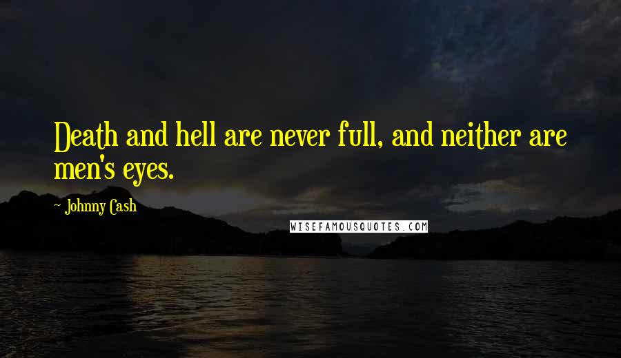 Johnny Cash Quotes: Death and hell are never full, and neither are men's eyes.